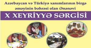“Azərbaycan və Türkiyə xanımlarının birgə əməyinin bəhrəsi olan ənənəvi X əl işləri Xeyriyyə Sərgisi”