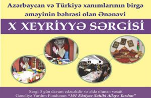 “Azərbaycan və Türkiyə xanımlarının birgə əməyinin bəhrəsi olan ənənəvi X əl işləri Xeyriyyə Sərgisi”