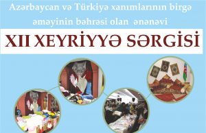 “Azərbaycan və Türkiyə xanımlarının birgə əməyinin bəhrəsi olan ənənəvi XII əl işləri Xeyriyyə Sərgisi”